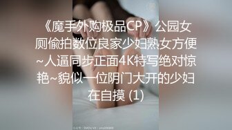 《魔手外购极品CP》公园女厕偸拍数位良家少妇熟女方便~人逼同步正面4K特写绝对惊艳~貌似一位阴门大开的少妇在自摸 (1)