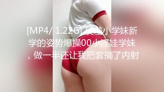 [MP4/ 1.22G] 反差小学妹新学的姿势爆操00小淫娃学妹，做一半还让我把套摘了内射