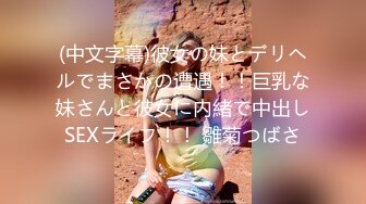 (中文字幕)彼女の妹とデリヘルでまさかの遭遇！！巨乳な妹さんと彼女に内緒で中出しSEXライフ！！ 雛菊つばさ