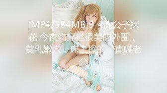 [MP4/584MB]9-4沈公子探花 今夜约穿搭很美的外围，美乳嫩穴，床上操的一直喊老公