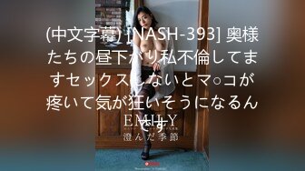 (中文字幕) [NASH-393] 奥様たちの昼下がり私不倫してますセックスしないとマ○コが疼いて気が狂いそうになるんです