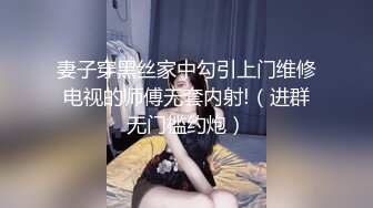 妻子穿黑丝家中勾引上门维修电视的师傅无套内射!（进群无门槛约炮）