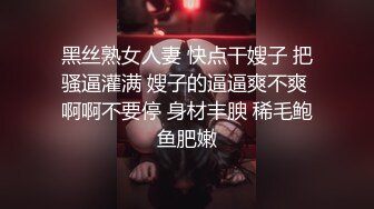 黑丝熟女人妻 快点干嫂子 把骚逼灌满 嫂子的逼逼爽不爽 啊啊不要停 身材丰腴 稀毛鲍鱼肥嫩