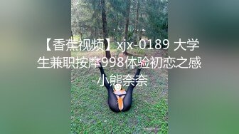 【香蕉视频】xjx-0189 大学生兼职按摩998体验初恋之感-小熊奈奈