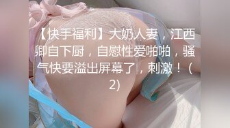 【快手福利】大奶人妻，江西卿自下厨，自慰性爱啪啪，骚气快要溢出屏幕了，刺激！ (2)