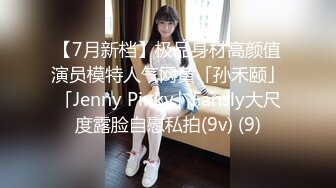 【7月新档】极品身材高颜值演员模特人气网黄「孙禾颐」「Jenny Pinky」Fansly大尺度露脸自慰私拍(9v) (9)