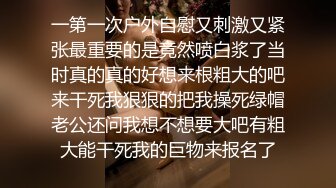 一第一次户外自慰又刺激又紧张最重要的是竟然喷白浆了当时真的真的好想来根粗大的吧来干死我狠狠的把我操死绿帽老公还问我想不想要大吧有粗大能干死我的巨物来报名了