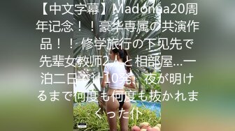 【中文字幕】Madonna20周年记念！！豪华専属の共演作品！！ 修学旅行の下见先で先辈女教师2人と相部屋…一泊二日で计10発、夜が明けるまで何度も何度も抜かれまくった仆