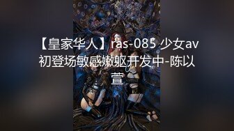 【皇家华人】ras-085 少女av初登场敏感嫩躯开发中-陈以萱