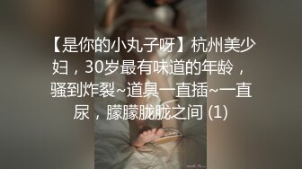 【是你的小丸子呀】杭州美少妇，30岁最有味道的年龄，骚到炸裂~道具一直插~一直尿，朦朦胧胧之间 (1)