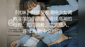 『优咪』纯欲反差清纯少女调教淫荡的小恶魔，连续高潮的母狗、肛门调教、二穴插入、连续高潮(中文对白)