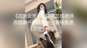 《百度云泄密》冒充艺校老师忽悠高一学妹脱光了看鲍鱼是否处女 (3)