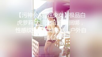 【污神会X猫性少女】极品白虎萝莉,大胆外拍,户外捆绑，性感纹身，美鲍特写，户外自慰 (2)