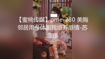 【蜜桃传媒】pme-280 美胸邻居用身体跟我培养感情-苏念瑾