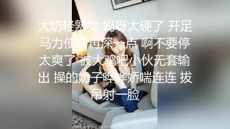 大奶轻熟女 妈呀太硬了 开足马力使劲再深一点 啊不要停太爽了 被大鸡吧小伙无套输出 操的奶子哗哗娇喘连连 拔吊射一脸