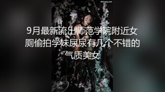 9月最新流出师范学院附近女厕偷拍学妹尿尿有几个不错的气质美女