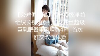 【公鸡俱乐部】国产顶级淫啪组织长视频系列，女粉丝超级巨乳肥臀重型坦克4P，首次肛交双通体验