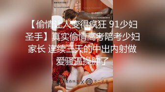 【偷情让人变得疯狂 91少妇圣手】真实偷情高考陪考少妇家长 连续三天的中出内射做爱骚逼操肿了