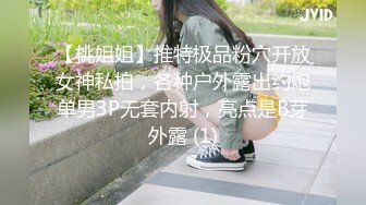 【桃姐姐】推特极品粉穴开放女神私拍，各种户外露出约炮单男3P无套内射，亮点是B芽外露 (1)