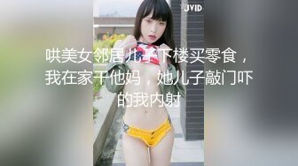 哄美女邻居儿子下楼买零食，我在家干他妈，她儿子敲门吓的我内射