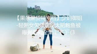 【果条果贷特别档】少妇御姐-轻熟女欠债逾期大肥鲍鱼被曝光系列全集（下） (3