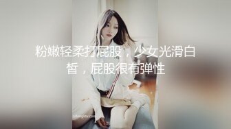 粉嫩轻柔打屁股，少女光滑白皙，屁股很有弹性