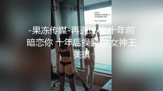 -果冻传媒-再遇班花 十年前暗恋你 十年后操翻你 女神王美琪