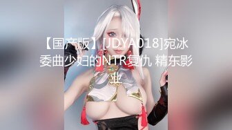 【国产版】[JDYA018]宛冰 委曲少妇的NTR复仇 精东影业