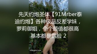 ⚡先天约炮圣体【91Mrber泰迪约炮】各种极品反差学妹，萝莉御姐，个个颜值都很高 基本都是露脸 2