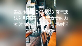 果冻传媒 GDCM033 骚气表妹勾引哥哥 精湛舔食美味肉棒 冲刺嫩穴快感上头 爆射淫靡精汁 程媛媛