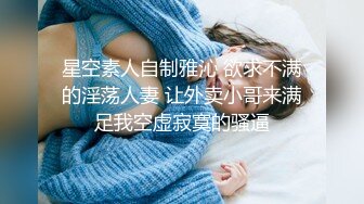 星空素人自制雅沁 欲求不满的淫荡人妻 让外卖小哥来满足我空虚寂寞的骚逼