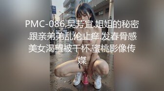 PMC-086.吴芳宜.姐姐的秘密.跟亲弟弟乱伦止痒.发春骨感美女渴望被干杯.蜜桃影像传媒