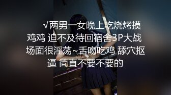 ❤️√两男一女晚上吃烧烤摸鸡鸡 迫不及待回宿舍3P大战 场面很淫荡~舌吻吃鸡 舔穴抠逼 简直不要不要的