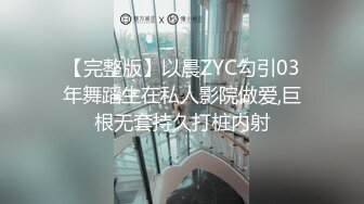 【完整版】以晨ZYC勾引03年舞蹈生在私人影院做爱,巨根无套持久打桩内射