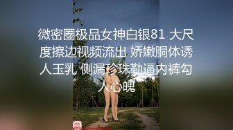 微密圈极品女神白银81 大尺度擦边视频流出 娇嫩胴体诱人玉乳 侧漏珍珠勒逼内裤勾人心魄