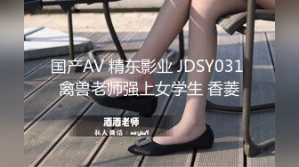 国产AV 精东影业 JDSY031 禽兽老师强上女学生 香菱