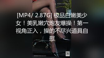 [MP4/ 2.87G] 极品白嫩美少女！美乳嫩穴炮友爆操！第一视角正入，操的不尽兴道具自慰