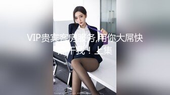 VIP贵宾客房服务,用你大屌快点干我！上集