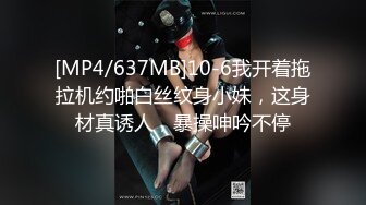 [MP4/637MB]10-6我开着拖拉机约啪白丝纹身小妹，这身材真诱人，暴操呻吟不停