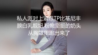 私人派对上紧跟TP比基尼丰腴白乳靓妞,粉嫩坚挺的奶头从胸罩里跑出来了