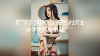 在气喘吁吁和心烦意乱的美丽身体中两次中出！ !!