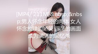 [MP4/ 211M]&nbsp;&nbsp;男人怀念年轻的肉体 女人怀念放肆的娇笑 淫荡的画面成为满满的回忆杀