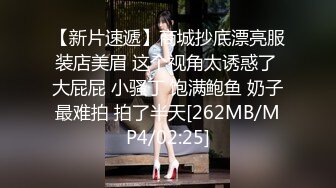 【新片速遞】商城抄底漂亮服装店美眉 这个视角太诱惑了 大屁屁 小骚丁 饱满鲍鱼 奶子最难拍 拍了半天[262MB/MP4/02:25]