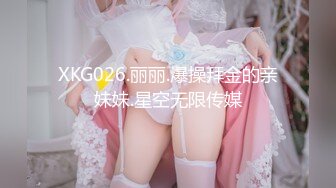 XKG026.丽丽.爆操拜金的亲妹妹.星空无限传媒