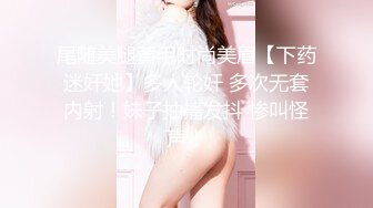 尾随美腿黄毛时尚美眉【下药迷奸她】多人轮奸 多次无套内射！妹子抽搐发抖 惨叫怪声！