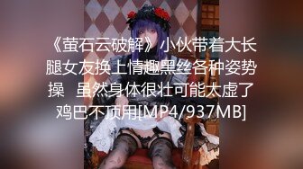 《萤石云破解》小伙带着大长腿女友换上情趣黑丝各种姿势操⭐虽然身体很壮可能太虚了鸡巴不顶用[MP4/937MB]