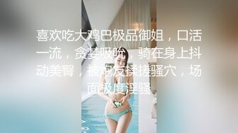 喜欢吃大鸡巴极品御姐，口活一流，贪婪吸吮，骑在身上抖动美臀，被炮友揉搓骚穴，场面极度淫骚