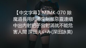 【中文字幕】MIMK-070 除魔道長用肉棒來制服惡靈連續中出內射把子宮射滿就不能危害人間 深田えいみ(深田詠美)