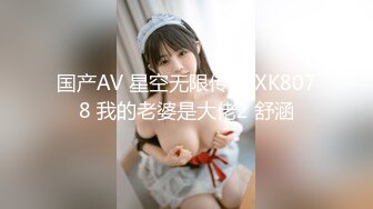 国产AV 星空无限传媒 XK8078 我的老婆是大佬2 舒涵