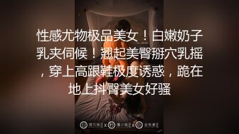 性感尤物极品美女！白嫩奶子乳夹伺候！翘起美臀掰穴乳摇，穿上高跟鞋极度诱惑，跪在地上抖臀美女好骚